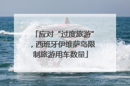 应对“过度旅游”，西班牙伊维萨岛限制旅游用车数量